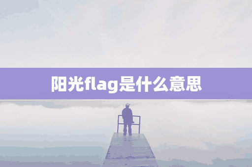 阳光flag是什么意思(阳光flag是什么意思啊)